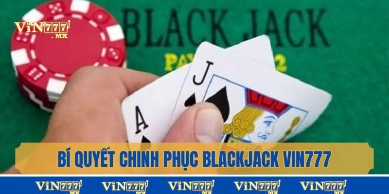 Bí quyết chinh phục Blackjack Vin777 siêu dễ