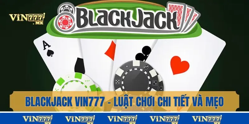 Blackjack Vin777 - Luật Chơi Chi Tiết Và Mẹo Từ Cao Thủ