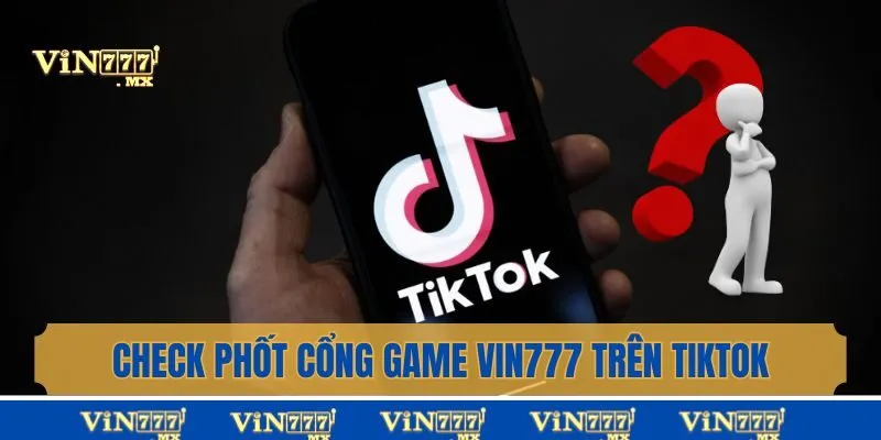 Check Phốt Cổng Game Vin777 Trên Tiktok Để An Tâm Cá Cược