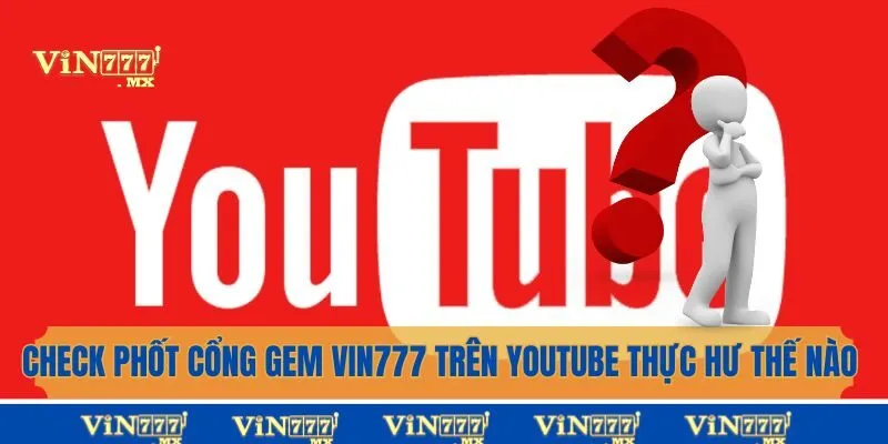 Check Phốt Cổng Game Vin777 Trên Youtube Thực Hư Thế Nào?