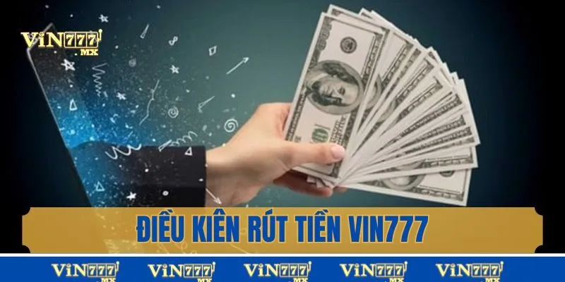 Điều kiện để rút tiền tại Vin777