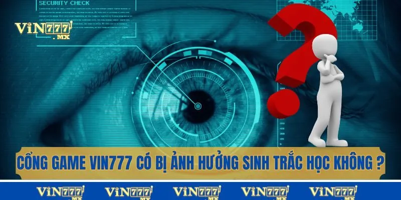 Cổng game Vin777 có bị ảnh hưởng sinh trắc học không?