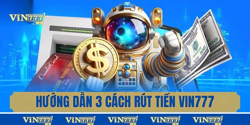 Hướng dẫn 3 cách rút tiền Vin777 đầy đủ nhất