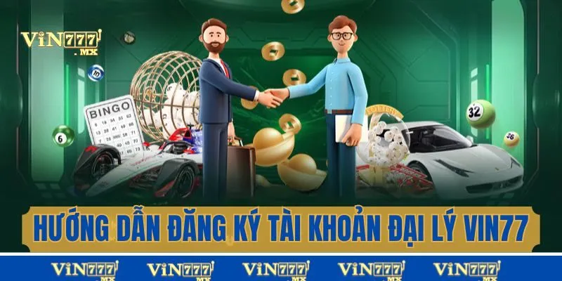 Hướng dẫn đăng ký tài khoản đại lý Vin777