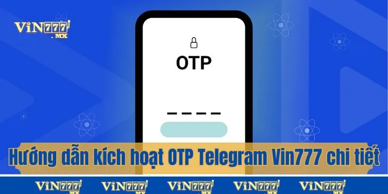 Hướng Dẫn Kích Hoạt OTP Telegram Vin777 Chi Tiết, Chuẩn Xác