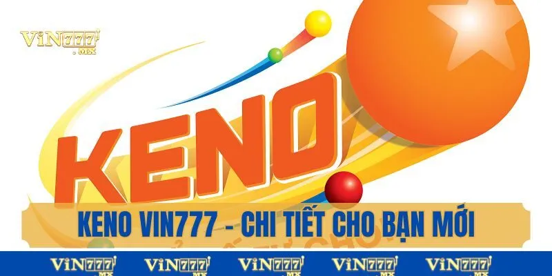 Keno Vin777 - Chi Tiết Cho Bạn Mới Về Cách Chơi Từ A - Z