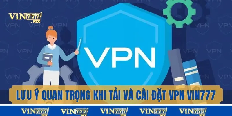 Lưu ý quan trọng khi áp dụng hướng dẫn tải và cài đặt VPN Vin777