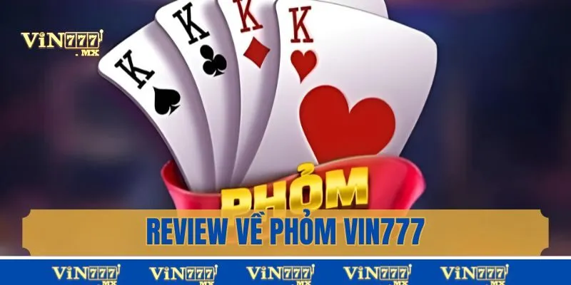 Review Phỏm Vin777 - Game Đình Đám Mà Hội Viên Nên Thử
