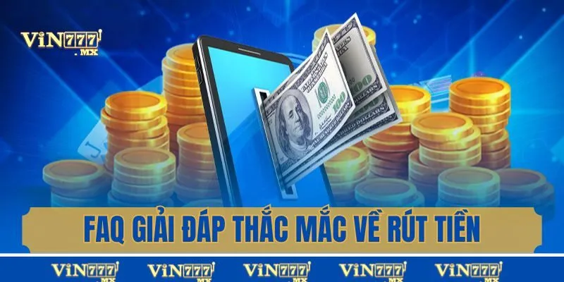 FAQs - Giải đáp các câu hỏi liên quan tới rút tiền Vin777