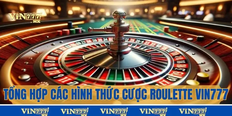 Tổng hợp hình thức cược Roulette Vin777 hấp dẫn nhất