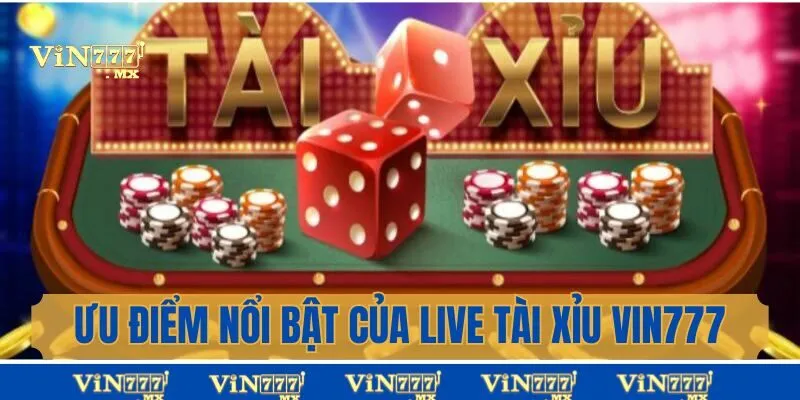Ưu điểm nổi bất của live tài xỉu tại Vin777